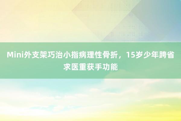 Mini外支架巧治小指病理性骨折，15岁少年跨省求医重获手功能