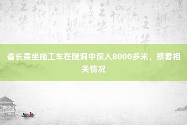 省长乘坐施工车在隧洞中深入8000多米，察看相关情况