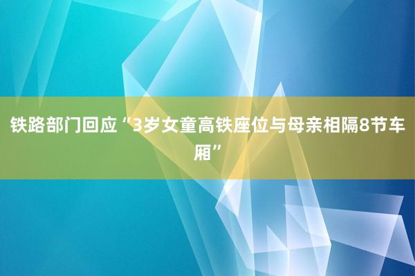 铁路部门回应“3岁女童高铁座位与母亲相隔8节车厢”
